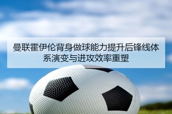 曼联霍伊伦背身做球能力提升后锋线体系演变与进攻效率重塑