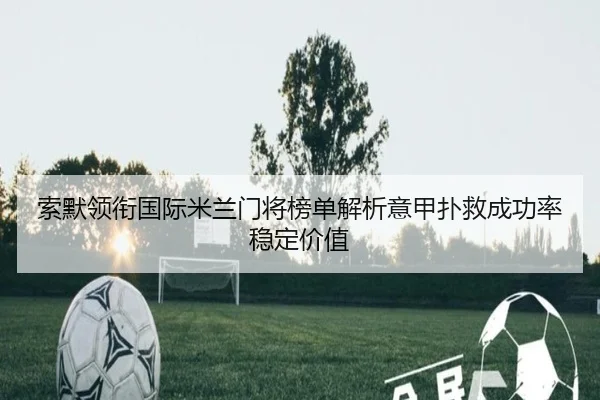 索默领衔国际米兰门将榜单解析意甲扑救成功率稳定价值