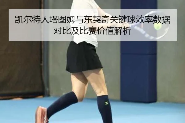 凯尔特人塔图姆与东契奇关键球效率数据对比及比赛价值解析