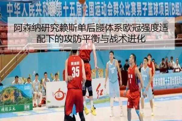 阿森纳研究赖斯单后腰体系欧冠强度适配下的攻防平衡与战术进化
