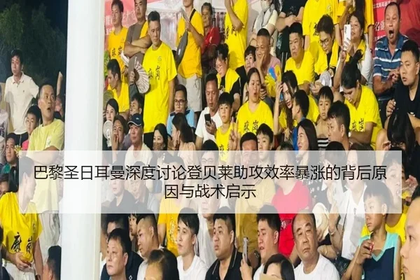 巴黎圣日耳曼深度讨论登贝莱助攻效率暴涨的背后原因与战术启示