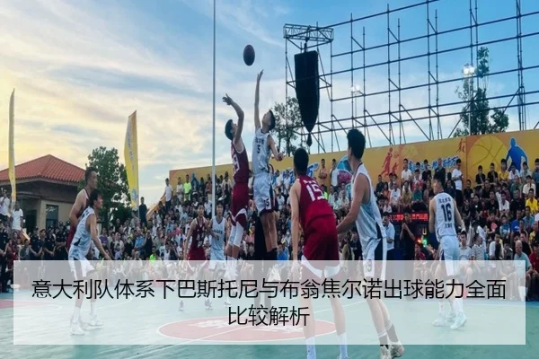 意大利队体系下巴斯托尼与布翁焦尔诺出球能力全面比较解析